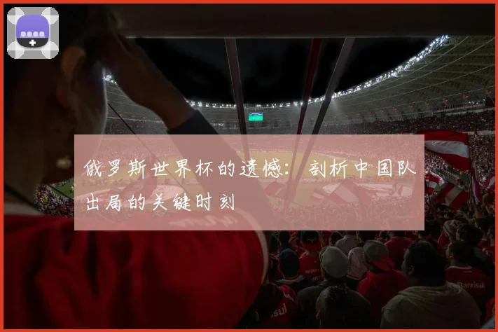 俄罗斯世界杯的遗憾：剖析中国队出局的关键时刻