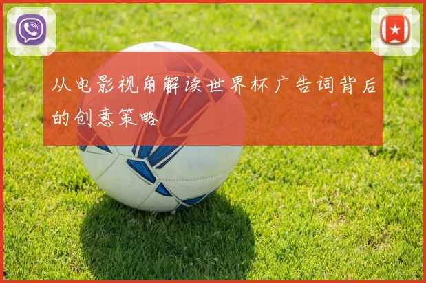 从电影视角解读世界杯广告词背后的创意策略