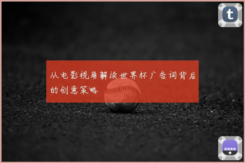 从电影视角解读世界杯广告词背后的创意策略