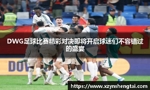 DWG足球比赛精彩对决即将开启球迷们不容错过的盛宴