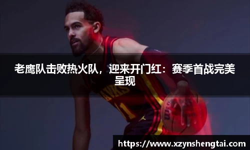 老鹰队击败热火队，迎来开门红：赛季首战完美呈现