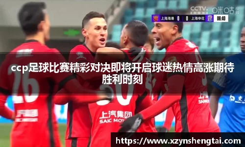 ccp足球比赛精彩对决即将开启球迷热情高涨期待胜利时刻