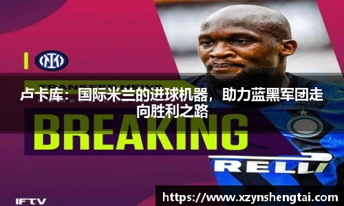 卢卡库：国际米兰的进球机器，助力蓝黑军团走向胜利之路
