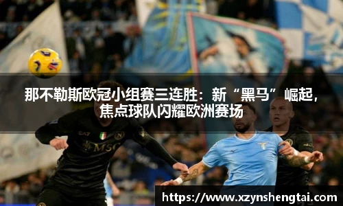 那不勒斯欧冠小组赛三连胜：新“黑马”崛起，焦点球队闪耀欧洲赛场