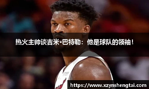 热火主帅谈吉米·巴特勒：他是球队的领袖！
