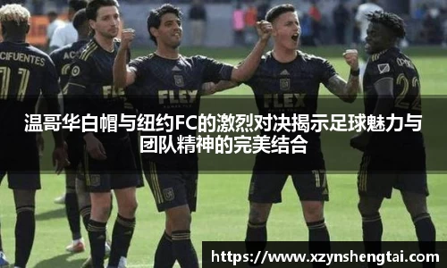 温哥华白帽与纽约FC的激烈对决揭示足球魅力与团队精神的完美结合