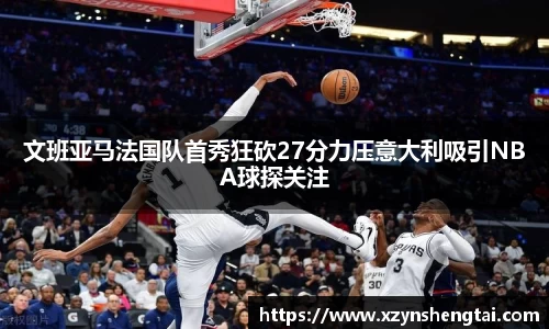 文班亚马法国队首秀狂砍27分力压意大利吸引NBA球探关注